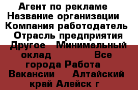 Агент по рекламе › Название организации ­ Компания-работодатель › Отрасль предприятия ­ Другое › Минимальный оклад ­ 16 800 - Все города Работа » Вакансии   . Алтайский край,Алейск г.